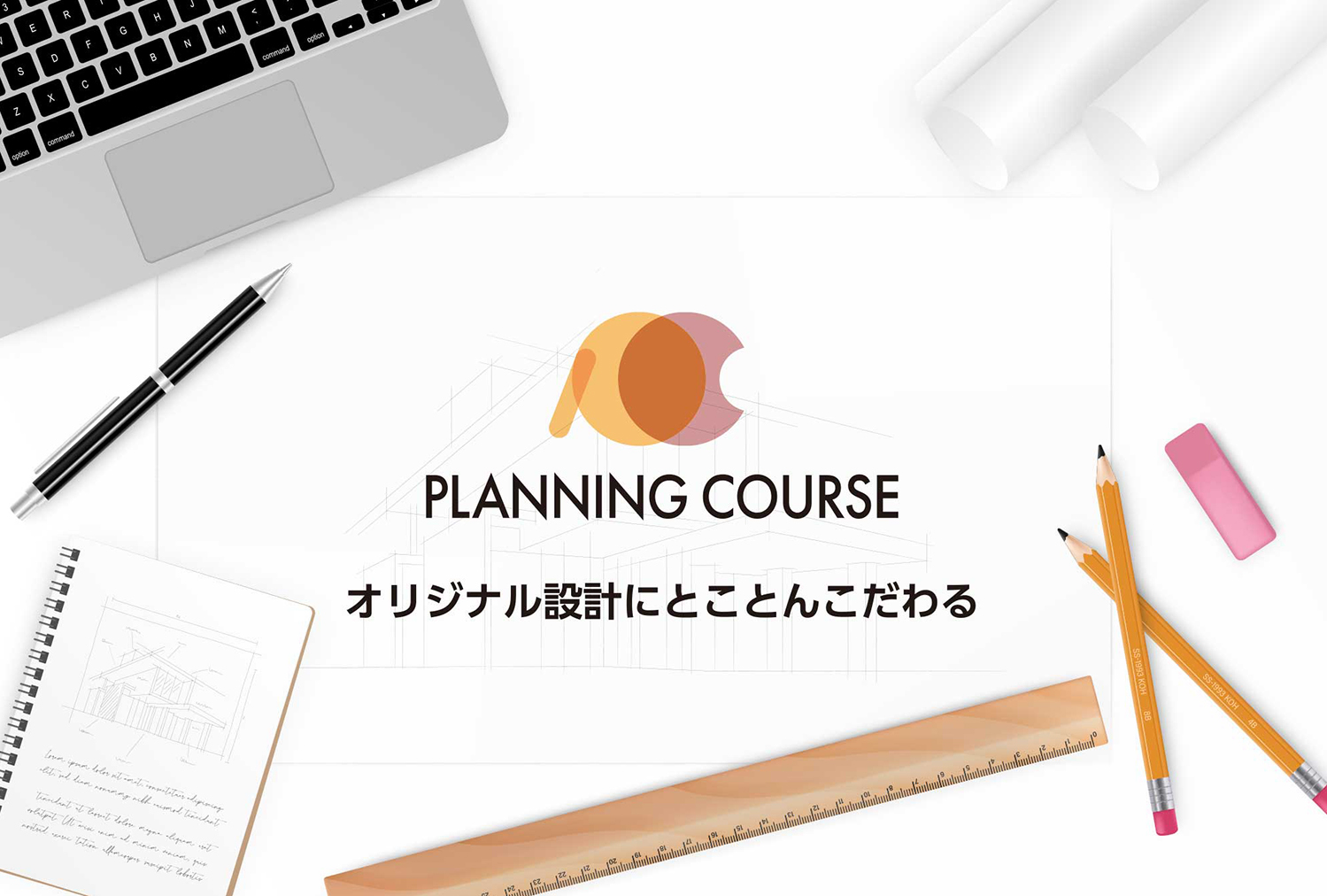 オリジナル設計にとことんこだわる PLANNING COURSE